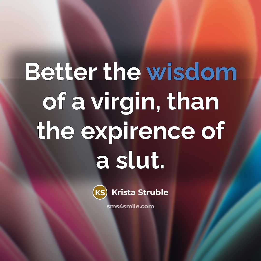 “Better the wisdom of a virgin, than the expirence of a slut.” quote by Krista Struble