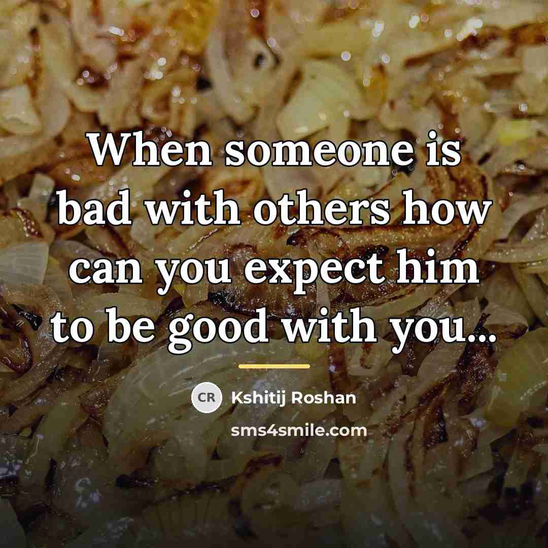 “When someone is bad with others how can you expect…” quote by Kshitij Roshan