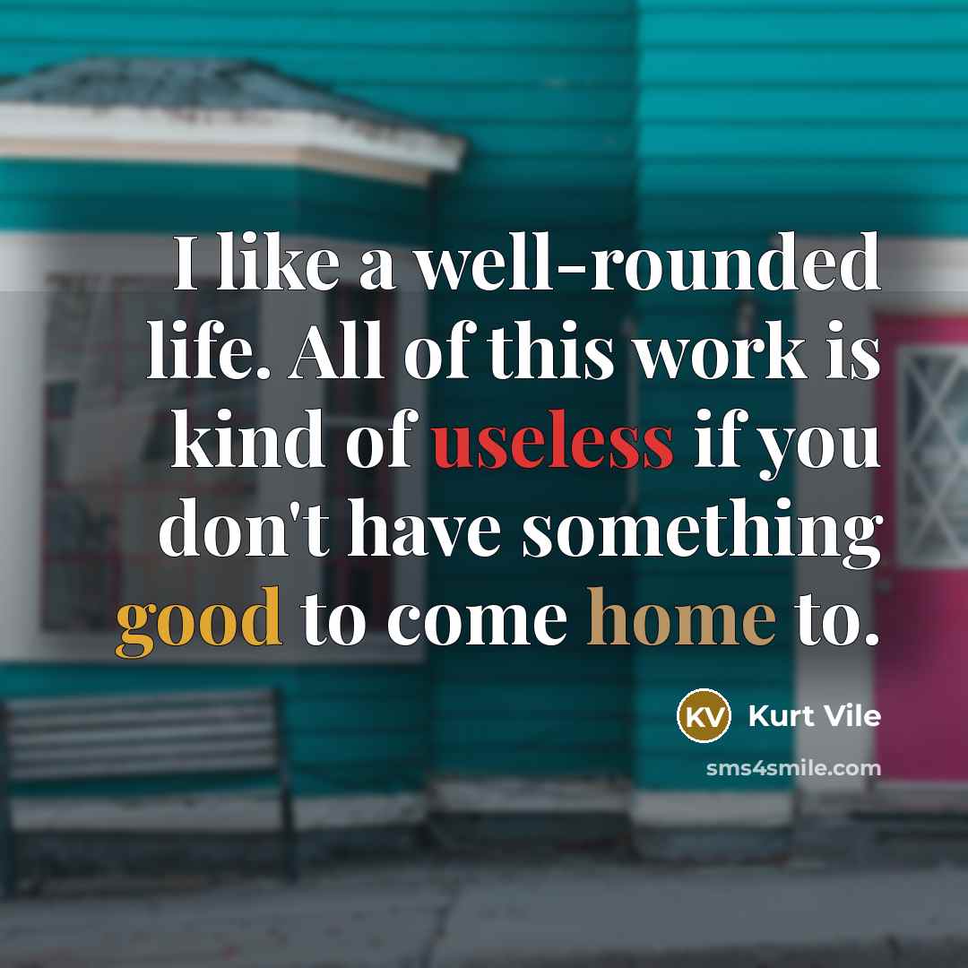 “I like a well-rounded life. All of this work is…” quote by Kurt Vile