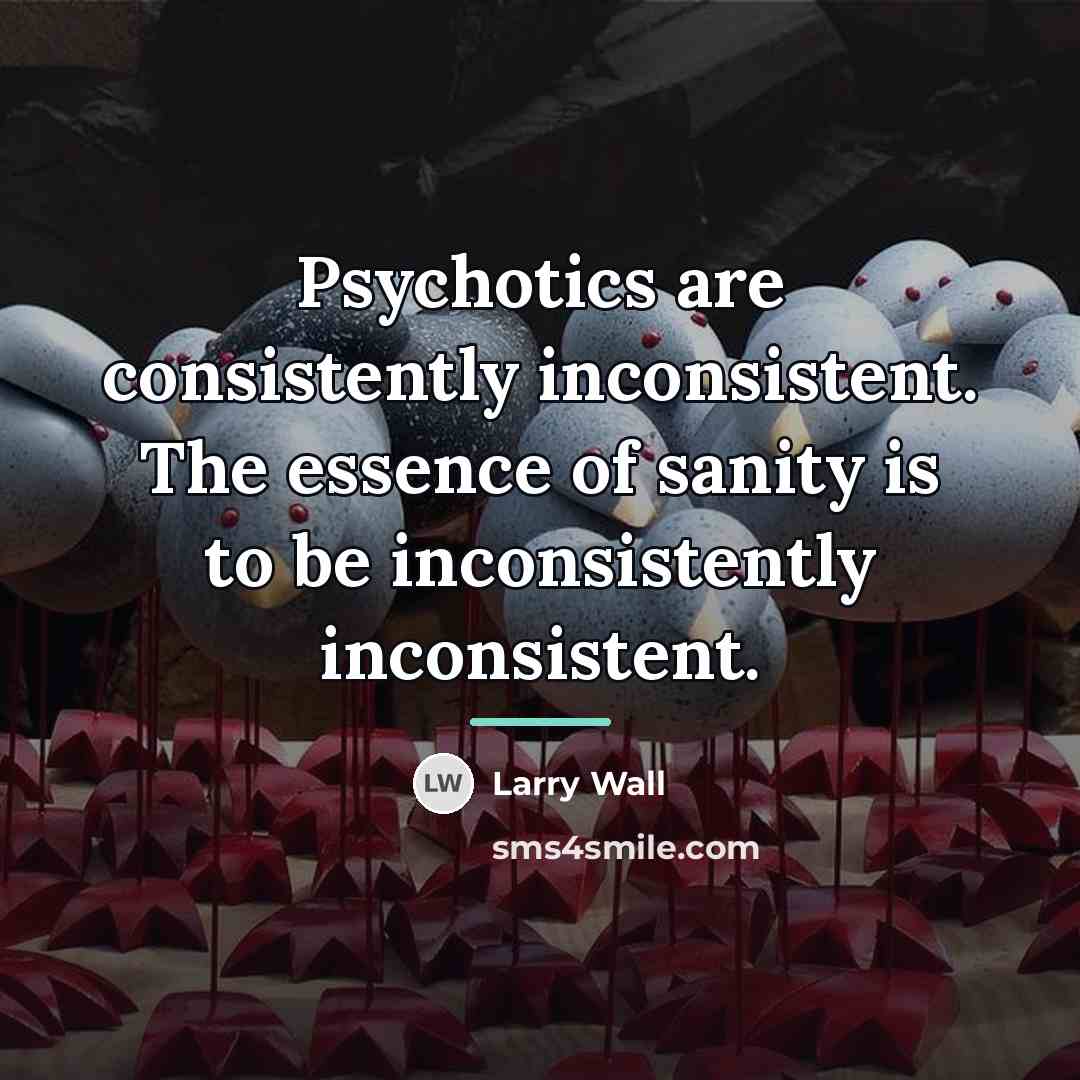 “Psychotics are consistently inconsistent. The essence of sanity is to…” quote by Larry Wall
