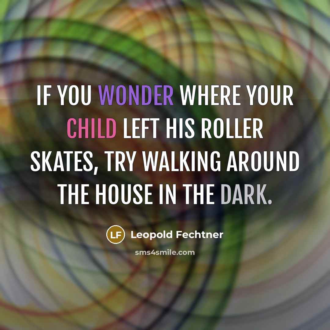 “If you wonder where your child left his roller skates,…” quote by Leopold Fechtner