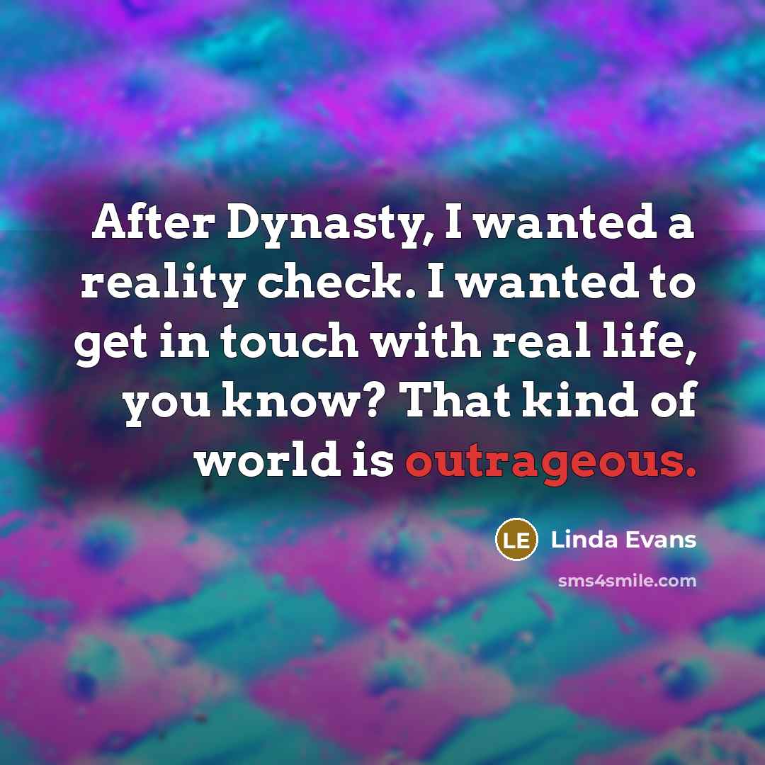 “After Dynasty, I wanted a reality check. I wanted to…” quote by Linda Evans