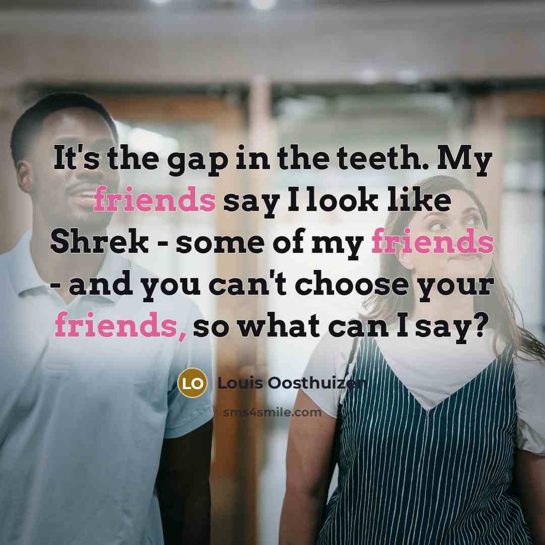 “It's the gap in the teeth. My friends say I…” quote by Louis Oosthuizen