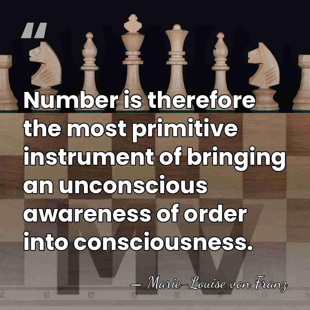 Number is therefore the most primitive instrument of bringing an unconscious awareness&hellip; - Marie-Louise von Franz