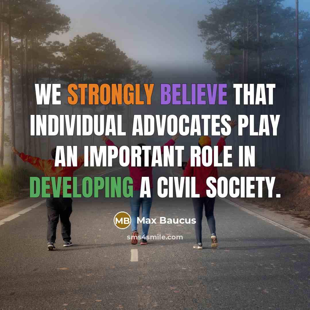 “We strongly believe that individual advocates play an important role in developing a civil society.” quote by Max Baucus
