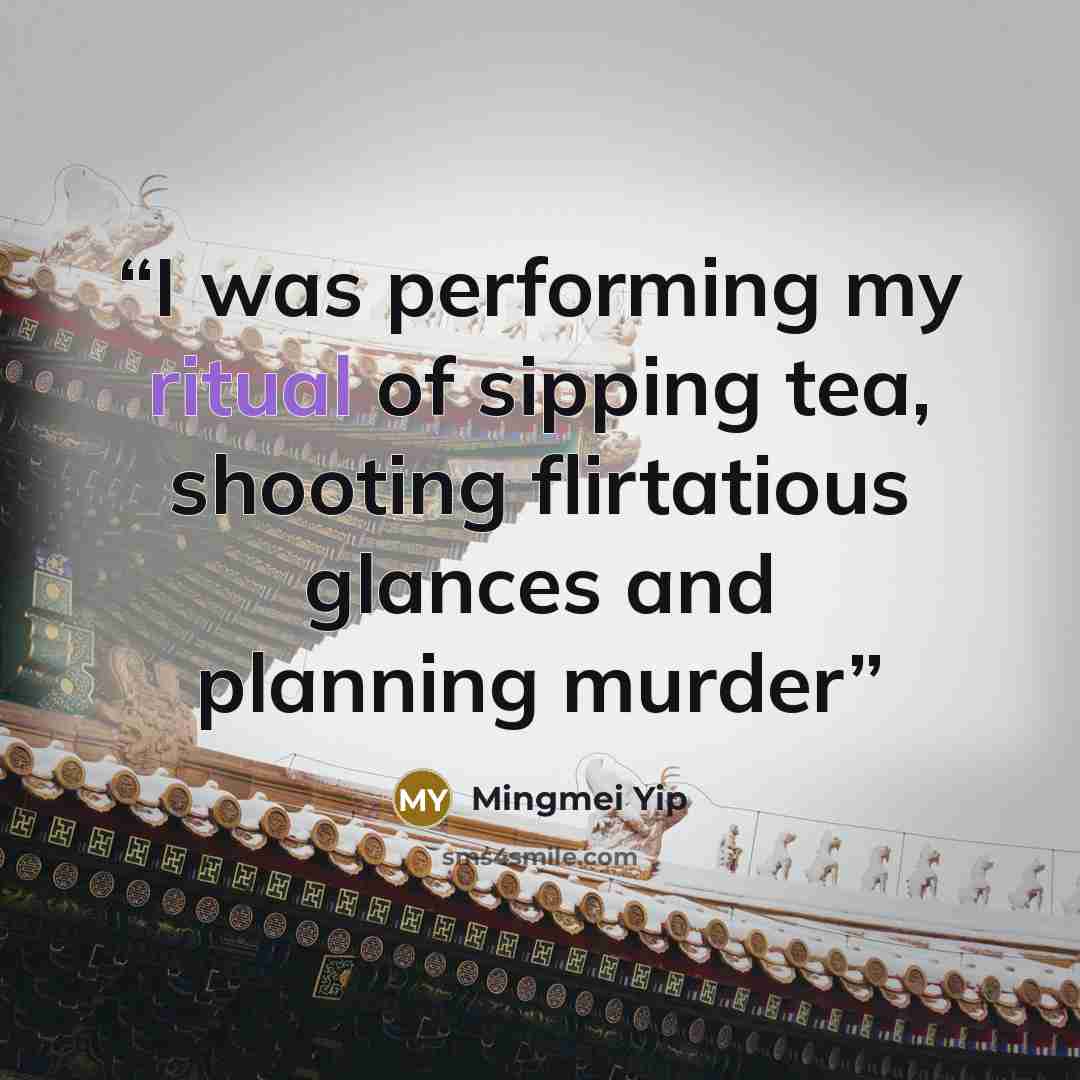 “I was performing my ritual of sipping tea, shooting flirtatious glances and planning murder” quote by Mingmei Yip
