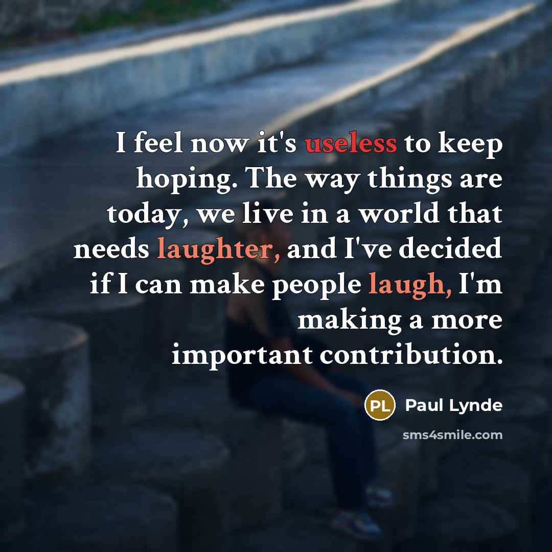 “I feel now it's useless to keep hoping. The way things are today, we live in a world that needs laughter, and I've decided if I can make people laugh, I'm making a more important contribution.” quote by Paul Lynde