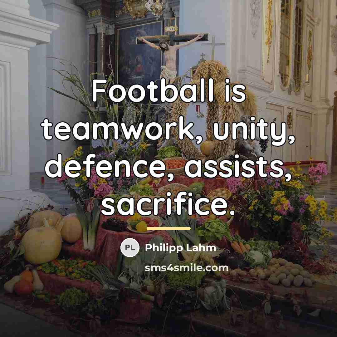 “Football is teamwork, unity, defence, assists, sacrifice.…” quote by Philipp Lahm