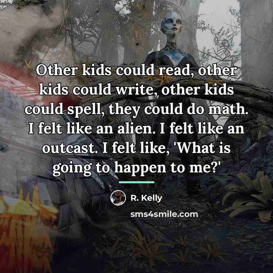 “Other kids could read, other kids could write, other kids…” quote by R. Kelly