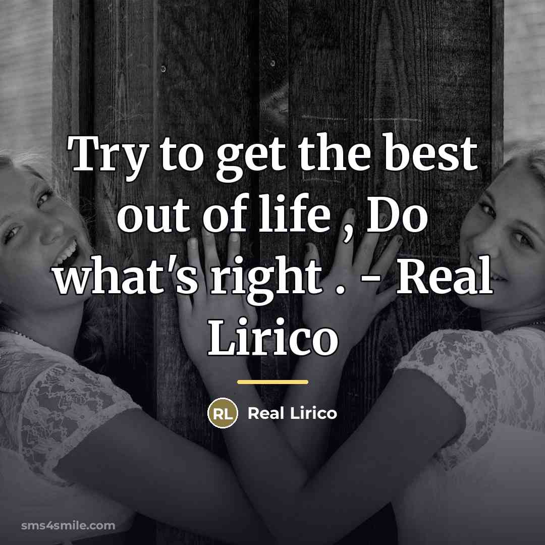 “Try to get the best out of life , Do what's right . - Real Lirico” quote by Real Lirico
