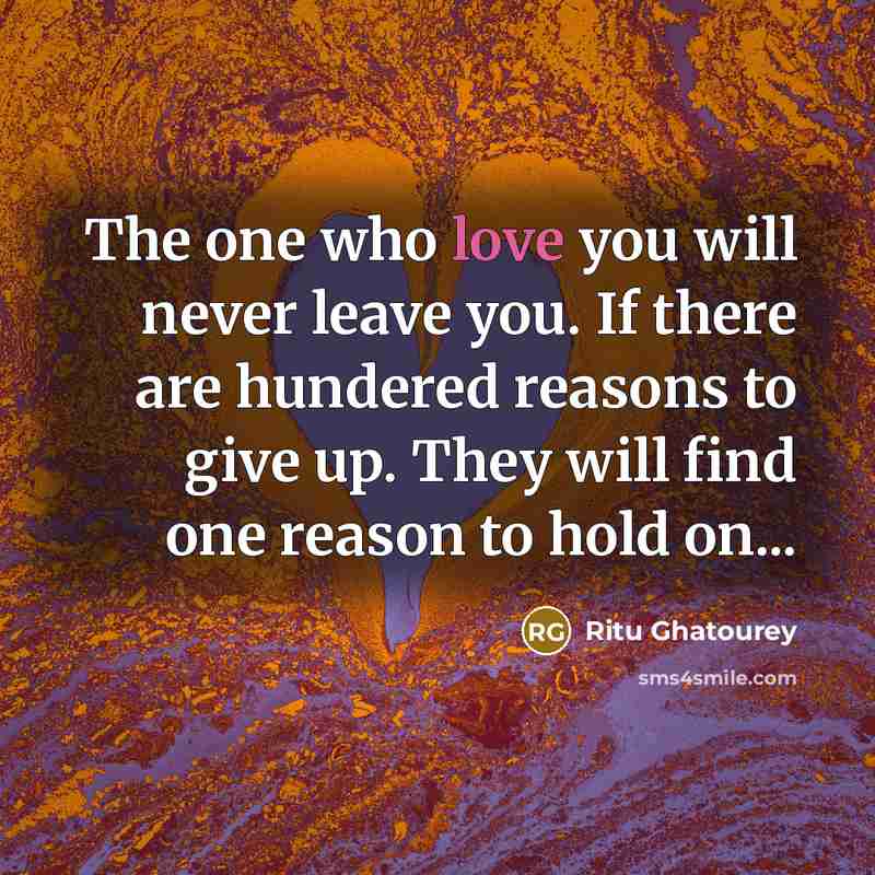 “The one who love you will never leave you. If there are hundered reasons to give up. They will find one reason to hold on...” quote by Ritu Ghatourey