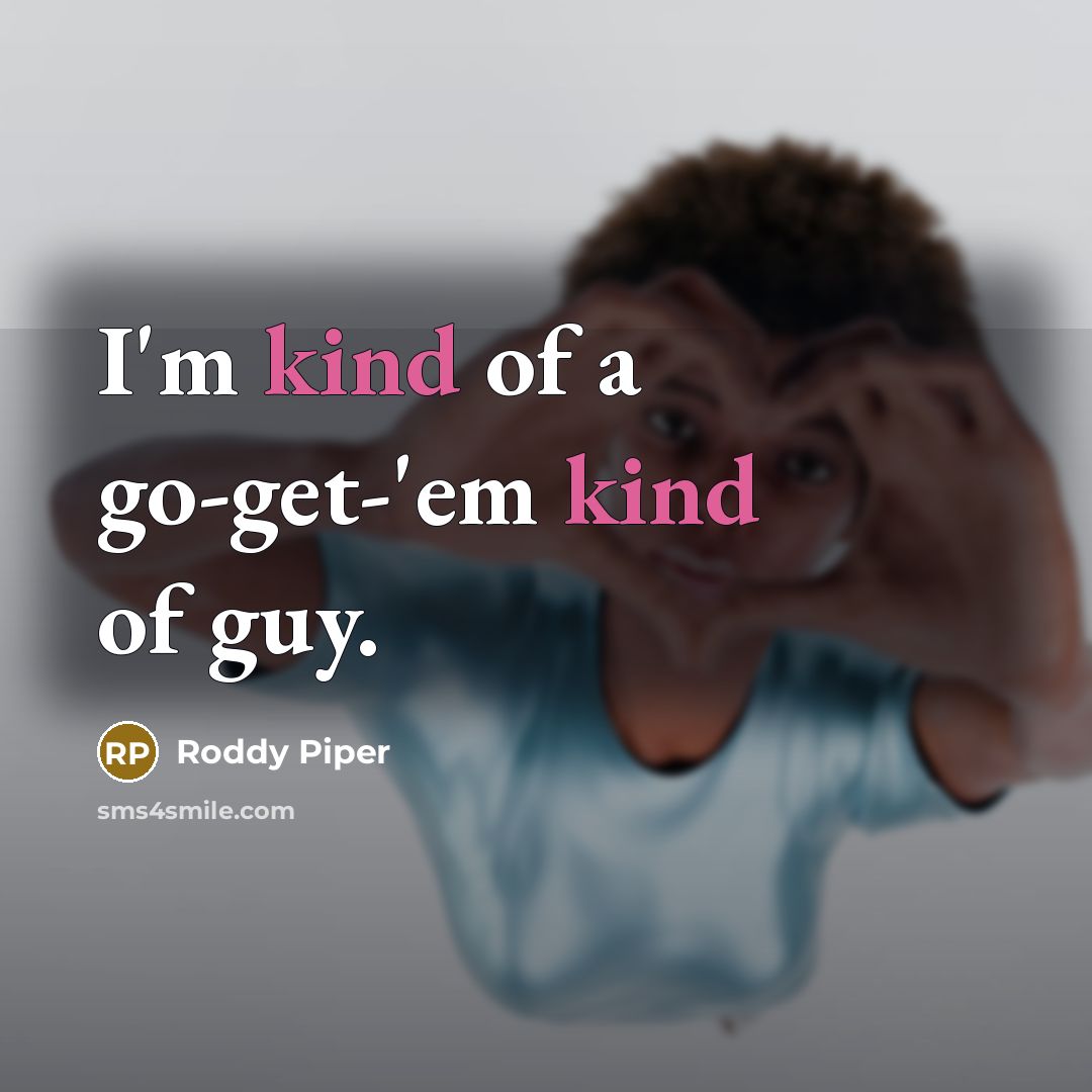 “I'm kind of a go-get-'em kind of guy.…” quote by Roddy Piper