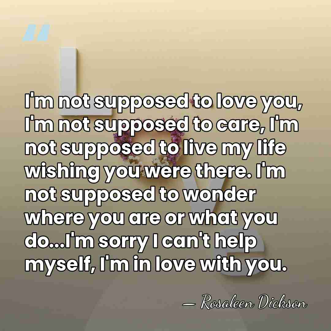 I'm not supposed to love you, I'm not supposed to care, I'm&hellip; - Rosaleen Dickson