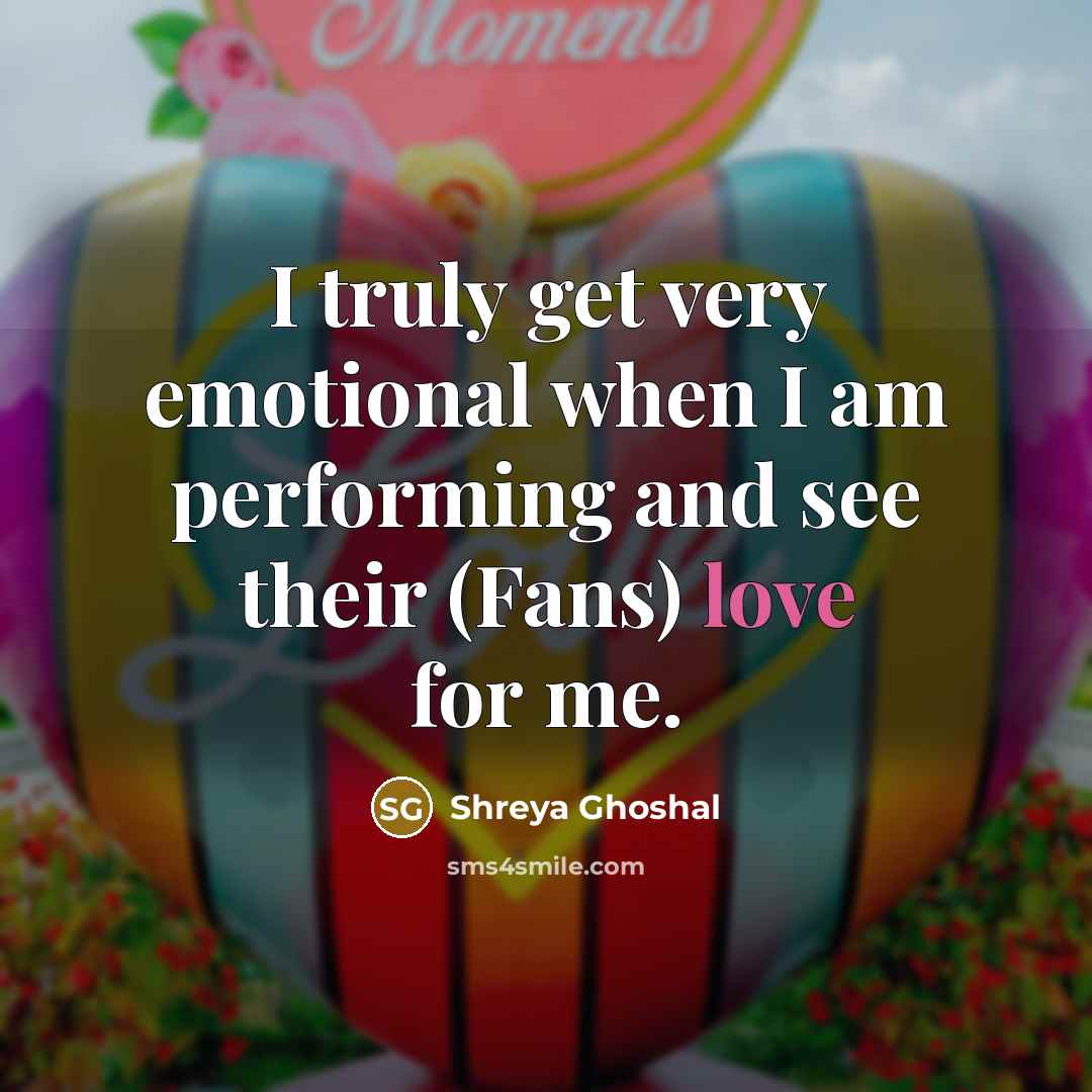 “I truly get very emotional when I am performing and…” quote by Shreya Ghoshal