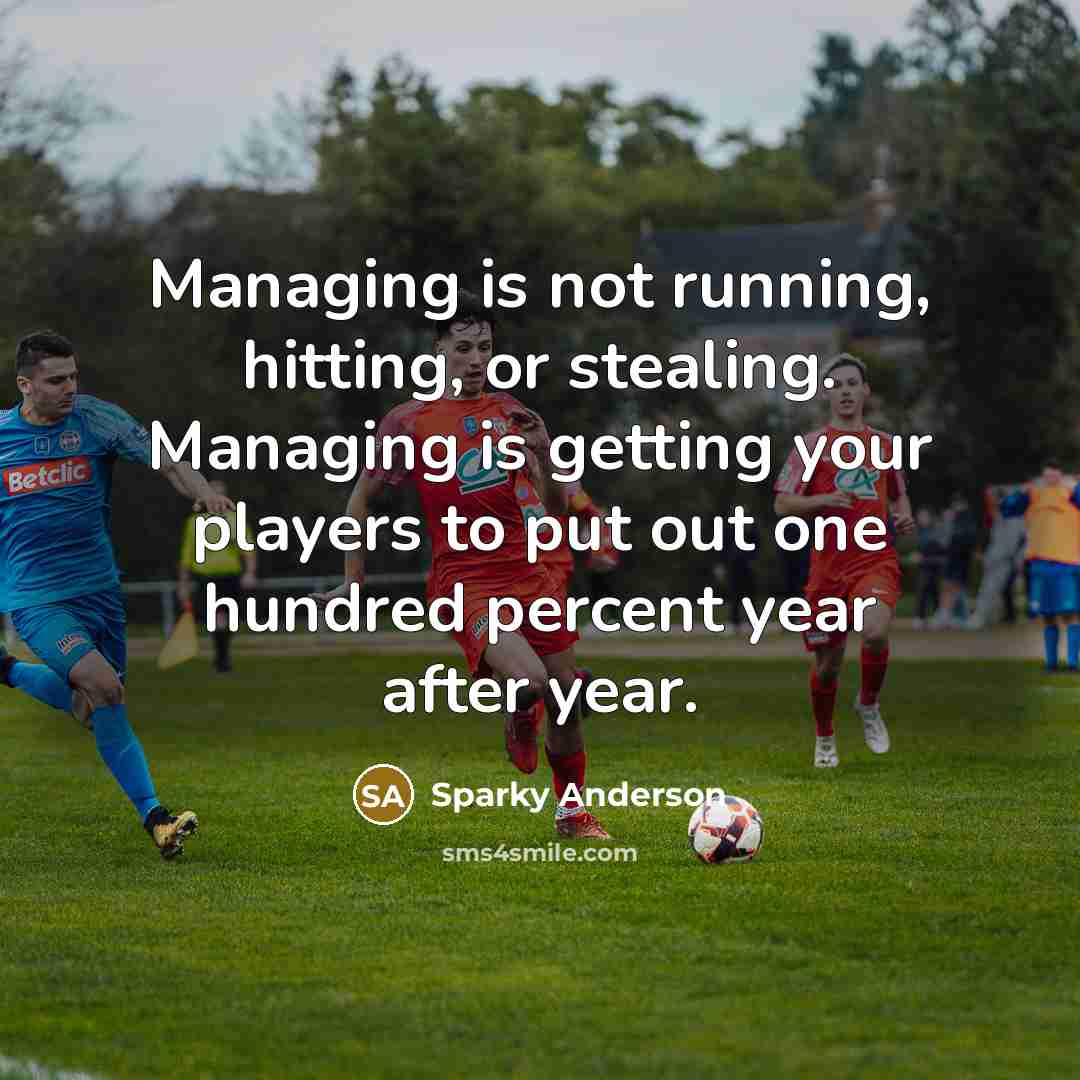 “Managing is not running, hitting, or stealing. Managing is getting…” quote by Sparky Anderson