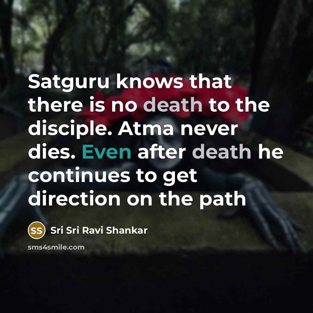 “Satguru knows that there is no death to the disciple.…” quote by Sri Sri Ravi Shankar