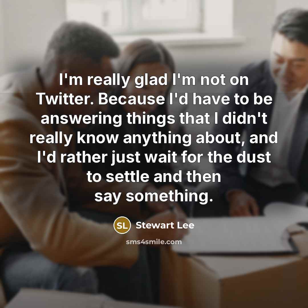 “I'm really glad I'm not on Twitter. Because I'd have…” quote by Stewart Lee