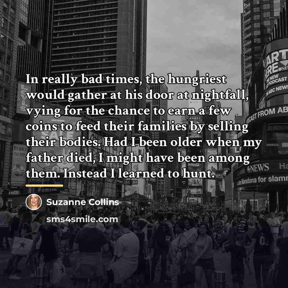 “In really bad times, the hungriest would gather at his…” quote by Suzanne Collins