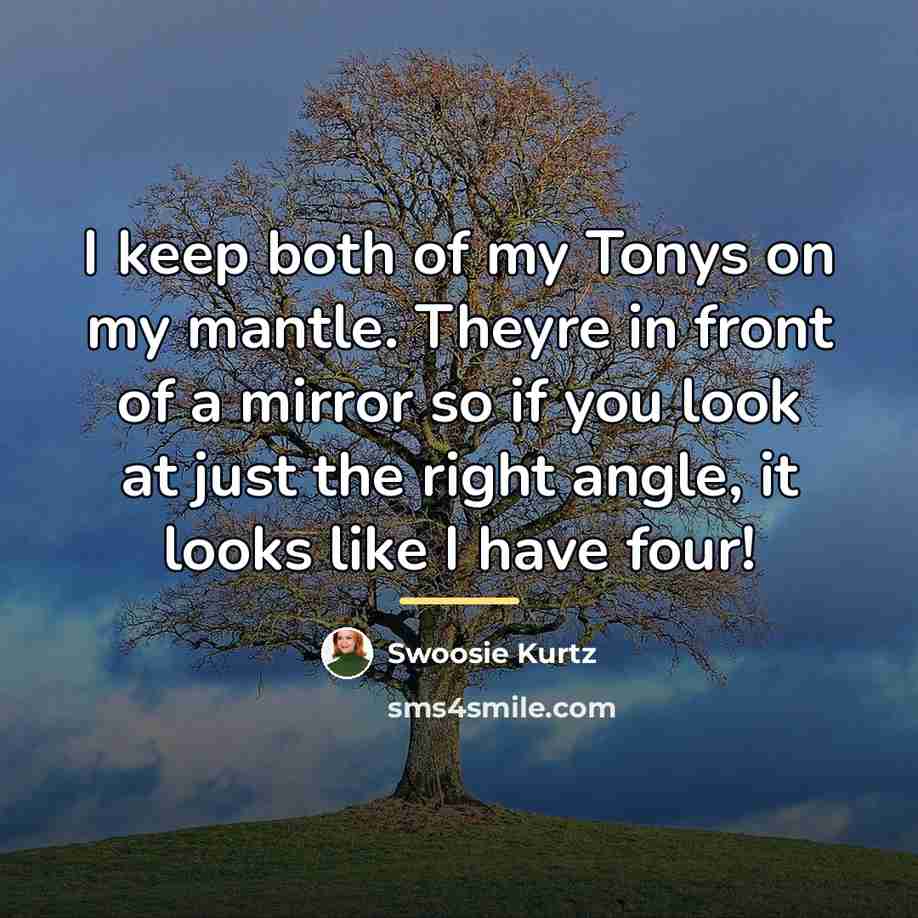 “I keep both of my Tonys on my mantle. Theyre…” quote by Swoosie Kurtz