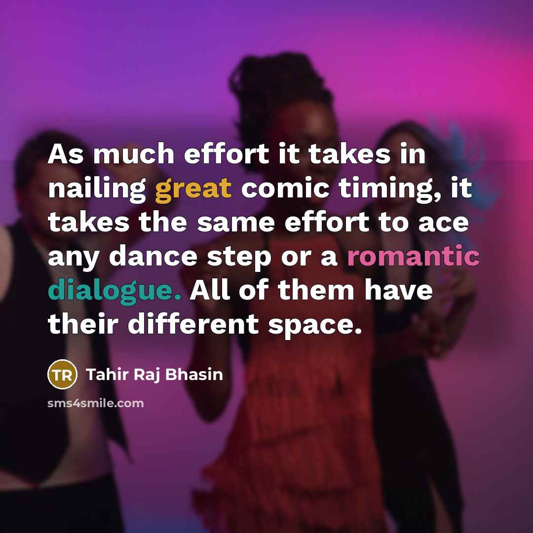 “As much effort it takes in nailing great comic timing, it takes the same effort to ace any dance step or a romantic dialogue. All of them have their different space.” quote by Tahir Raj Bhasin