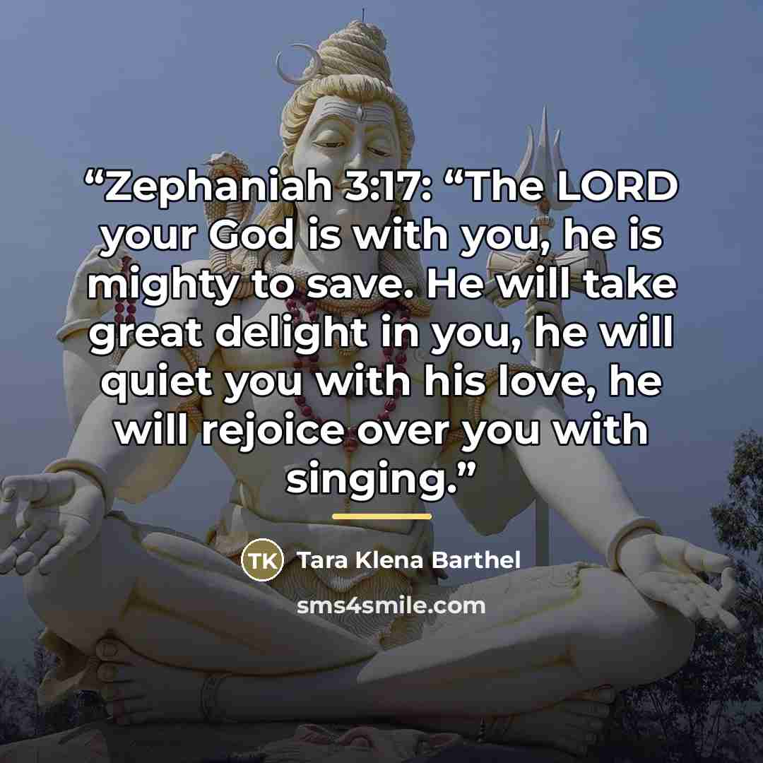 “Zephaniah 3:17: “The LORD your God is with you, he is mighty to save. He will take great delight in you, he will quiet you with his love, he will rejoice over you with singing.” quote by Anonymous