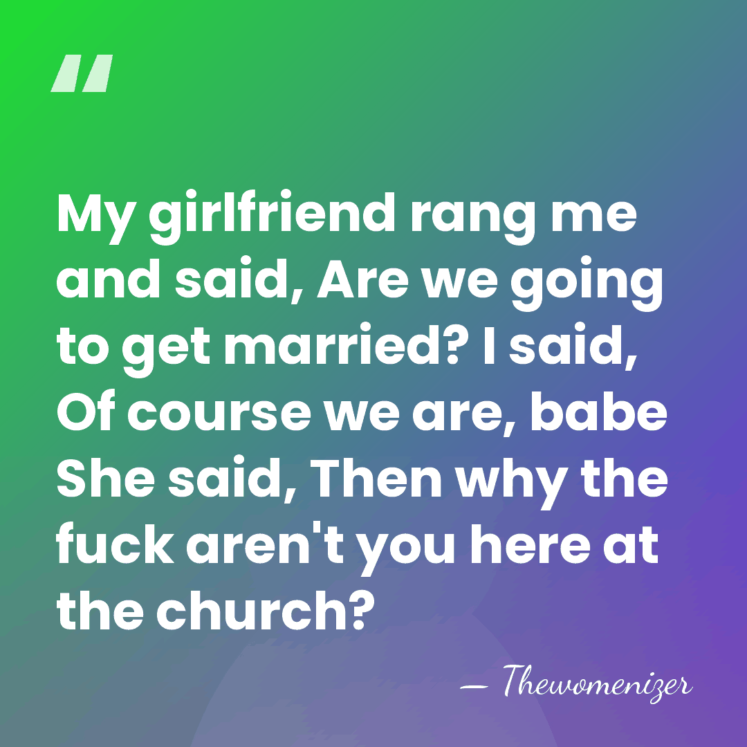My girlfriend rang me and said, Are we going to get married?&hellip; - Thewomenizer