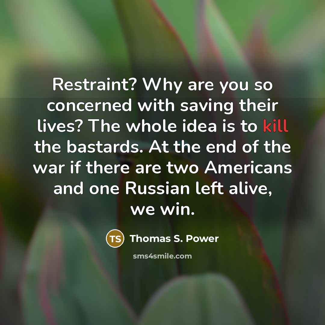 “Restraint? Why are you so concerned with saving their lives?…” quote by Thomas S. Power