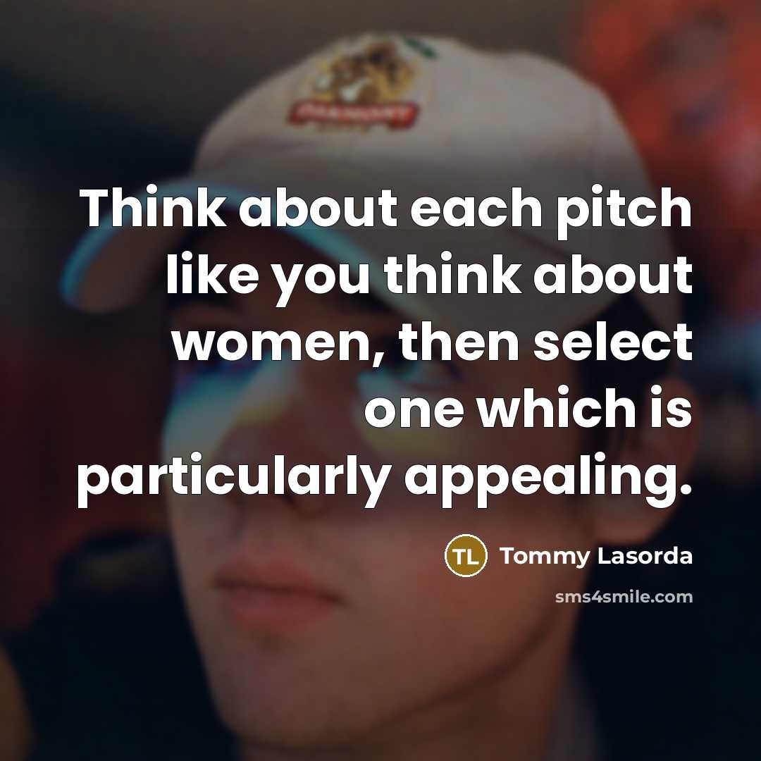 “Think about each pitch like you think about women, then select one which is particularly appealing.” quote by Tommy Lasorda