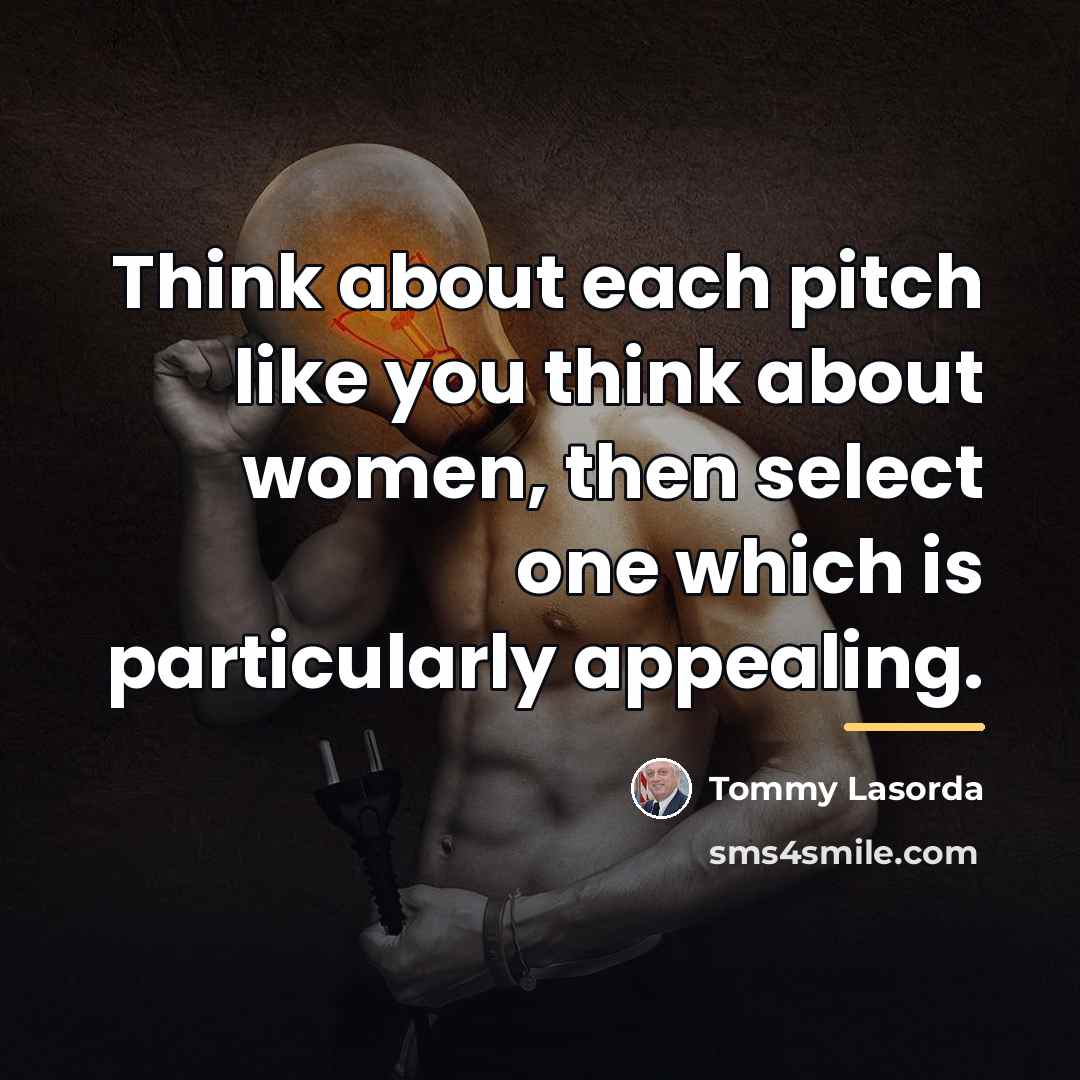 “Think about each pitch like you think about women, then…” quote by Tommy Lasorda