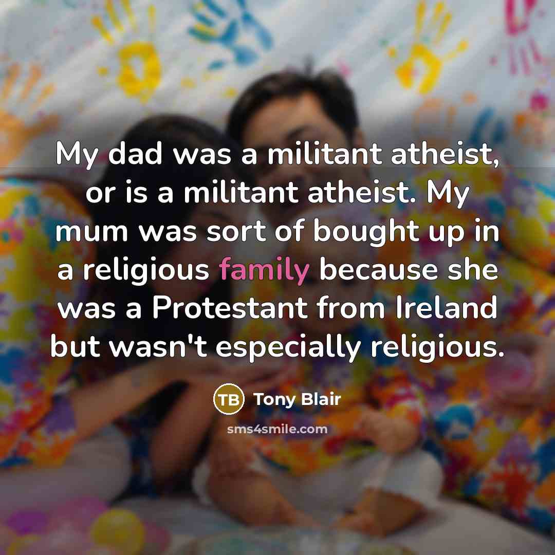 “My dad was a militant atheist, or is a militant…” quote by Tony Blair