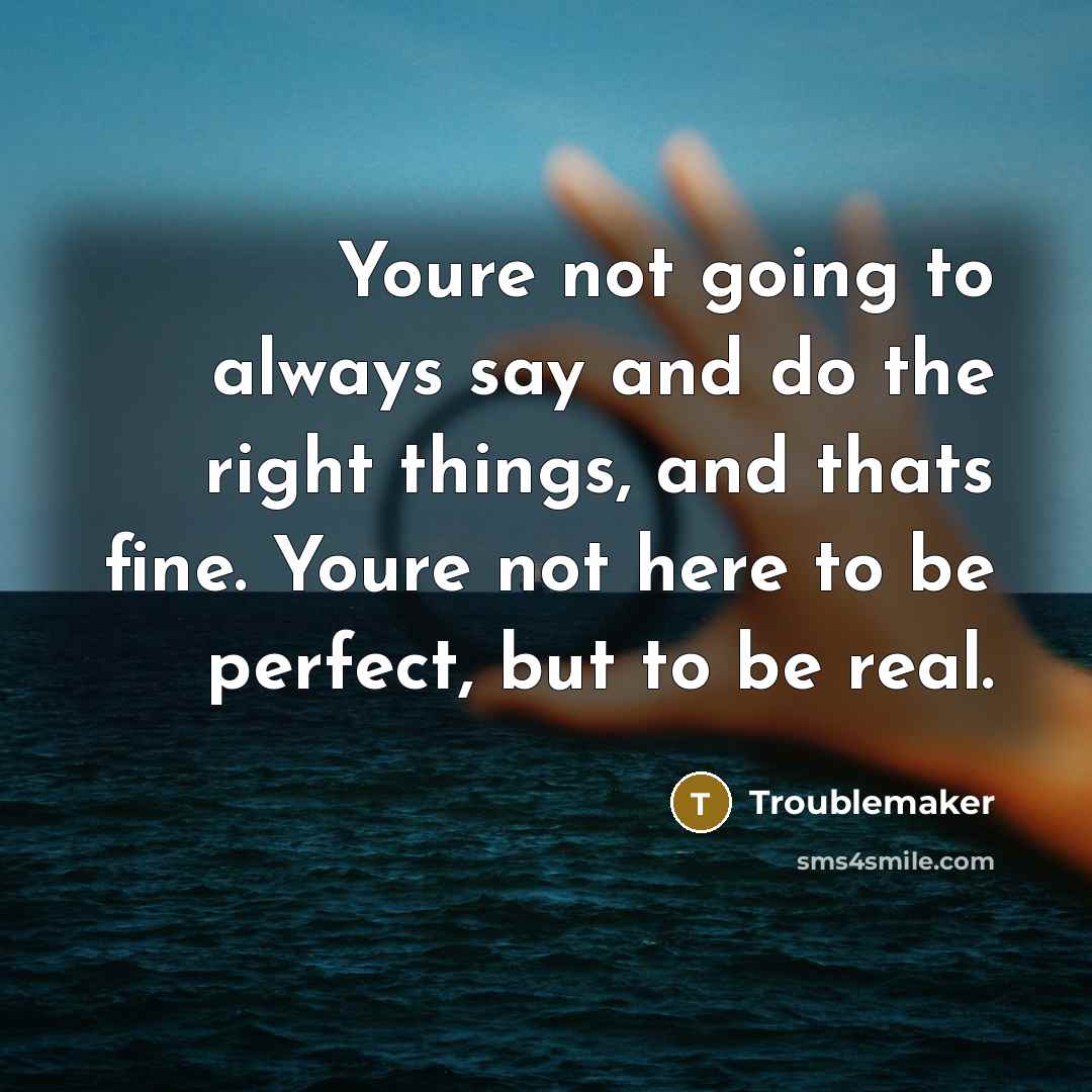 “Youre not going to always say and do the right…” quote by Troublemaker