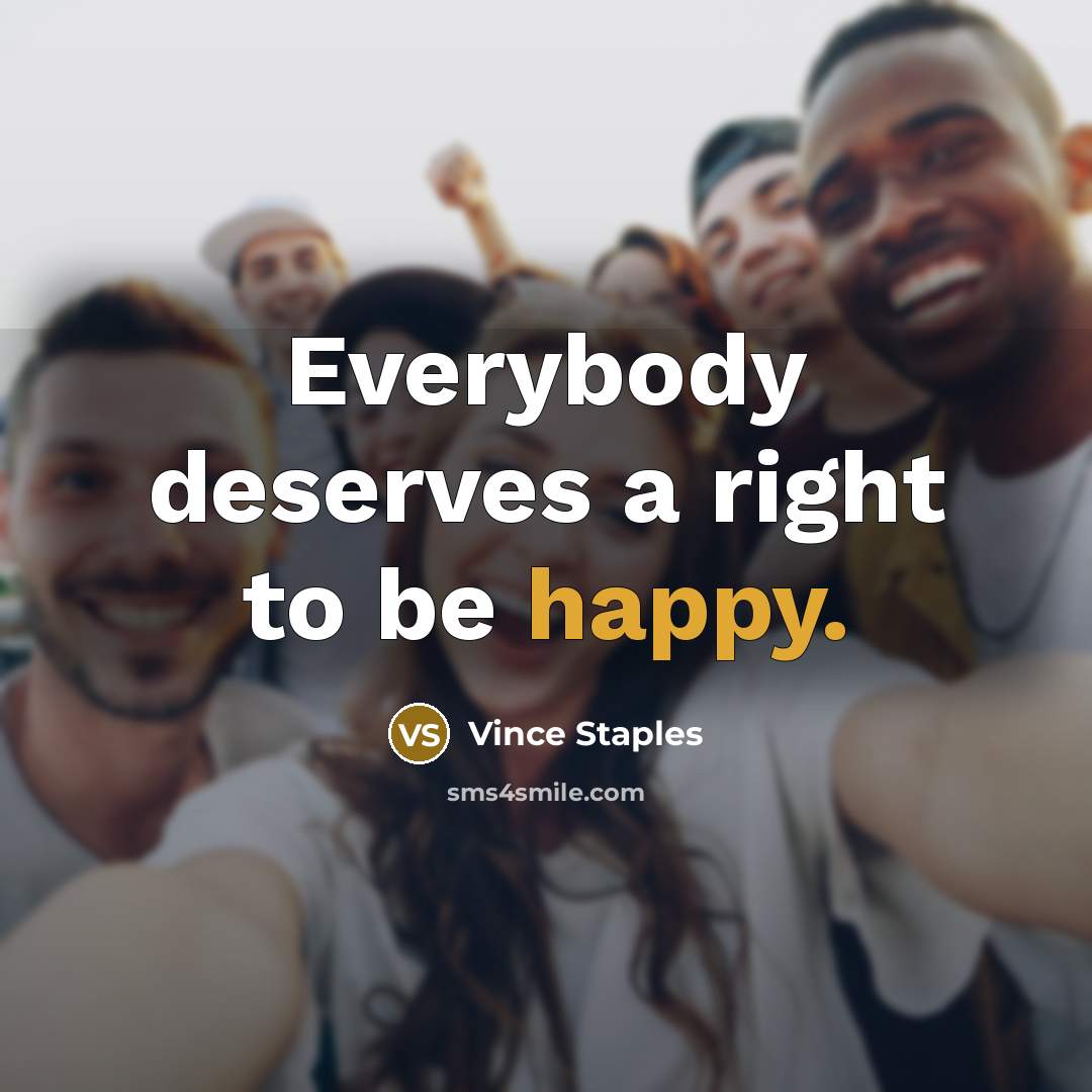 “Everybody deserves a right to be happy.…” quote by Vince Staples
