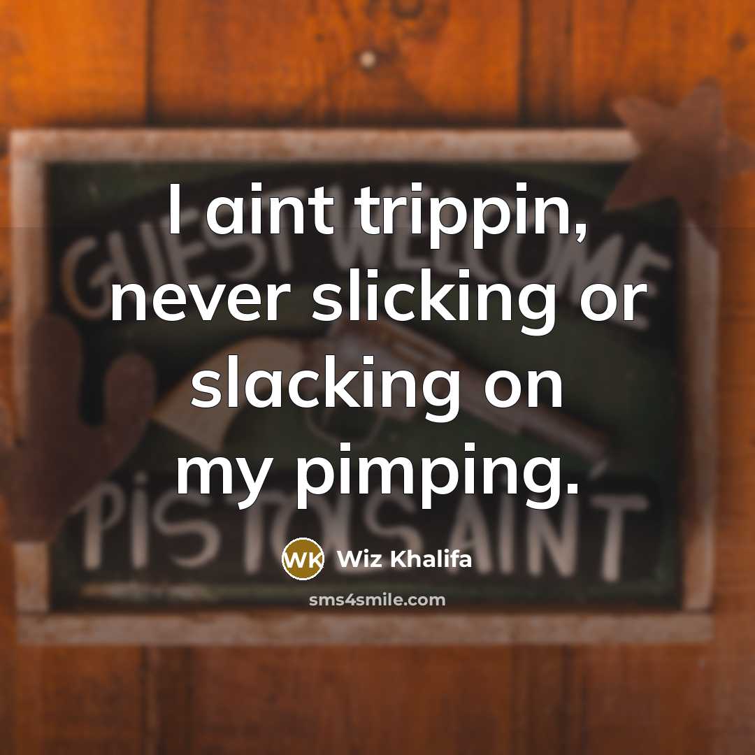 “I aint trippin, never slicking or slacking on my pimping.” quote by Wiz Khalifa