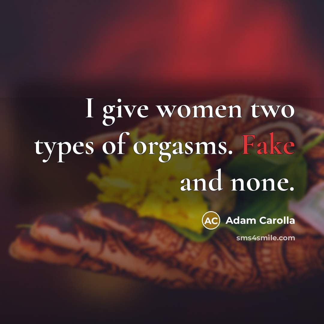 “I give women two types of orgasms. Fake and none.…” quote by Adam Carolla