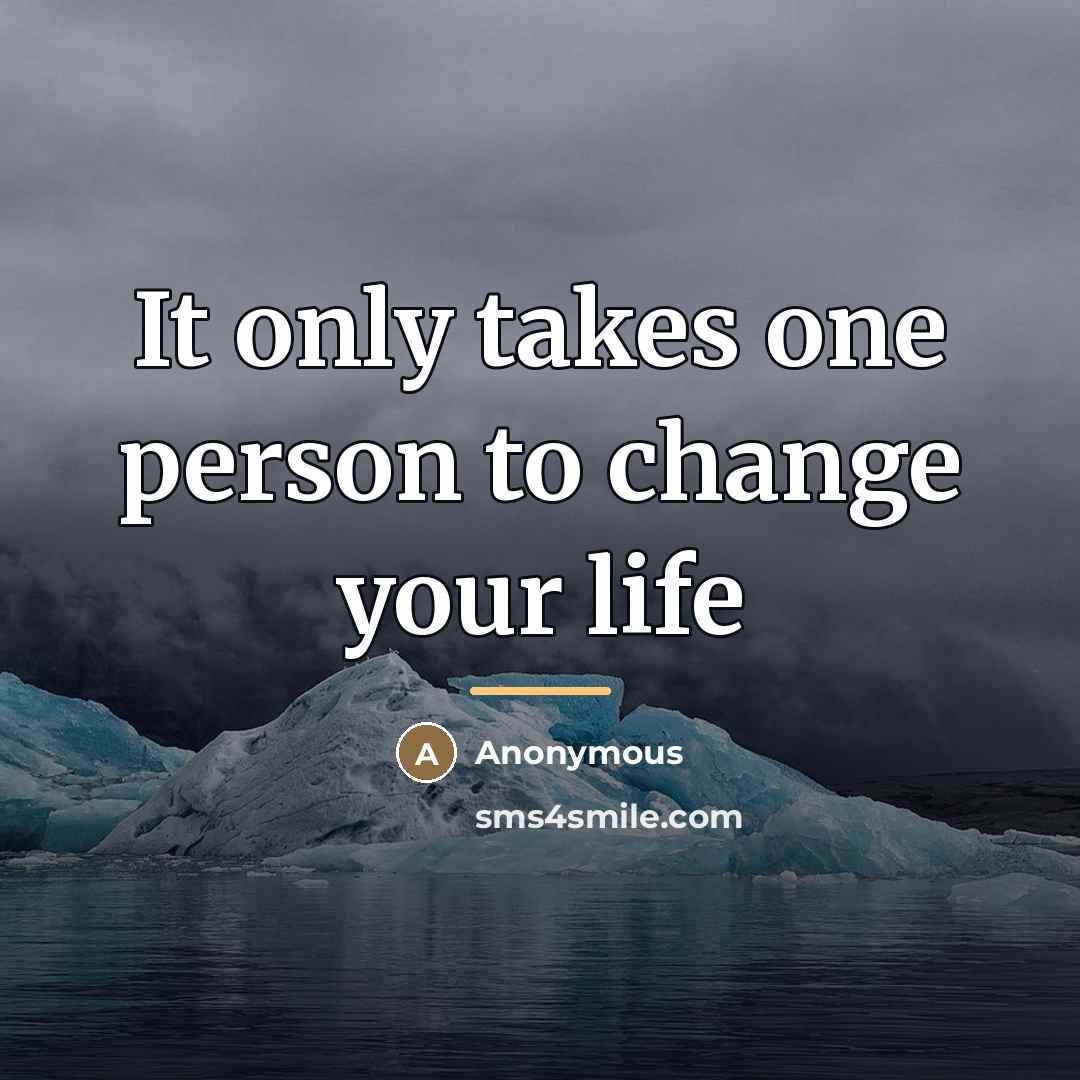 “It only takes one person to change your life…” quote by Anonymous