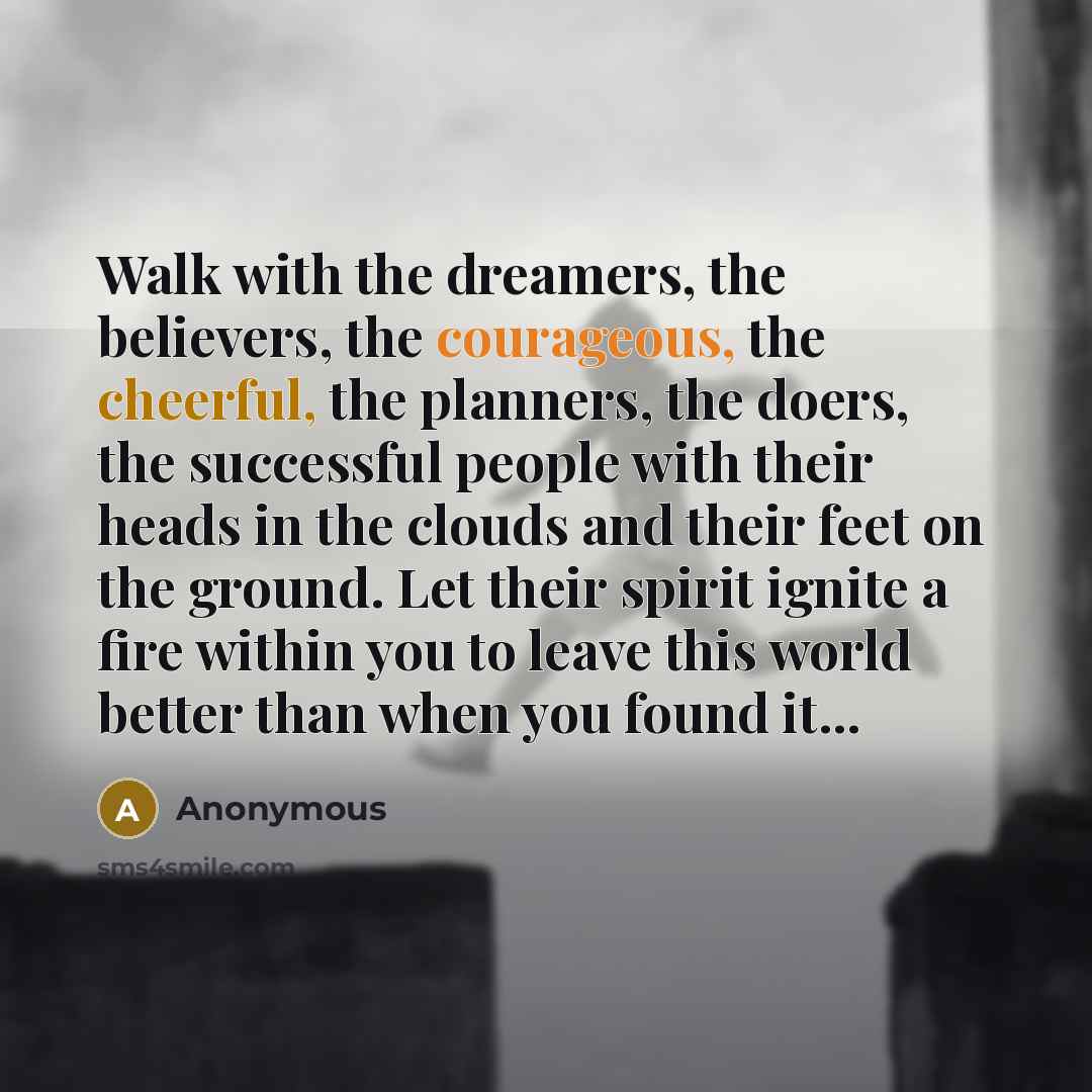 “Walk with the dreamers, the believers, the courageous, the cheerful,…” quote by Anonymous