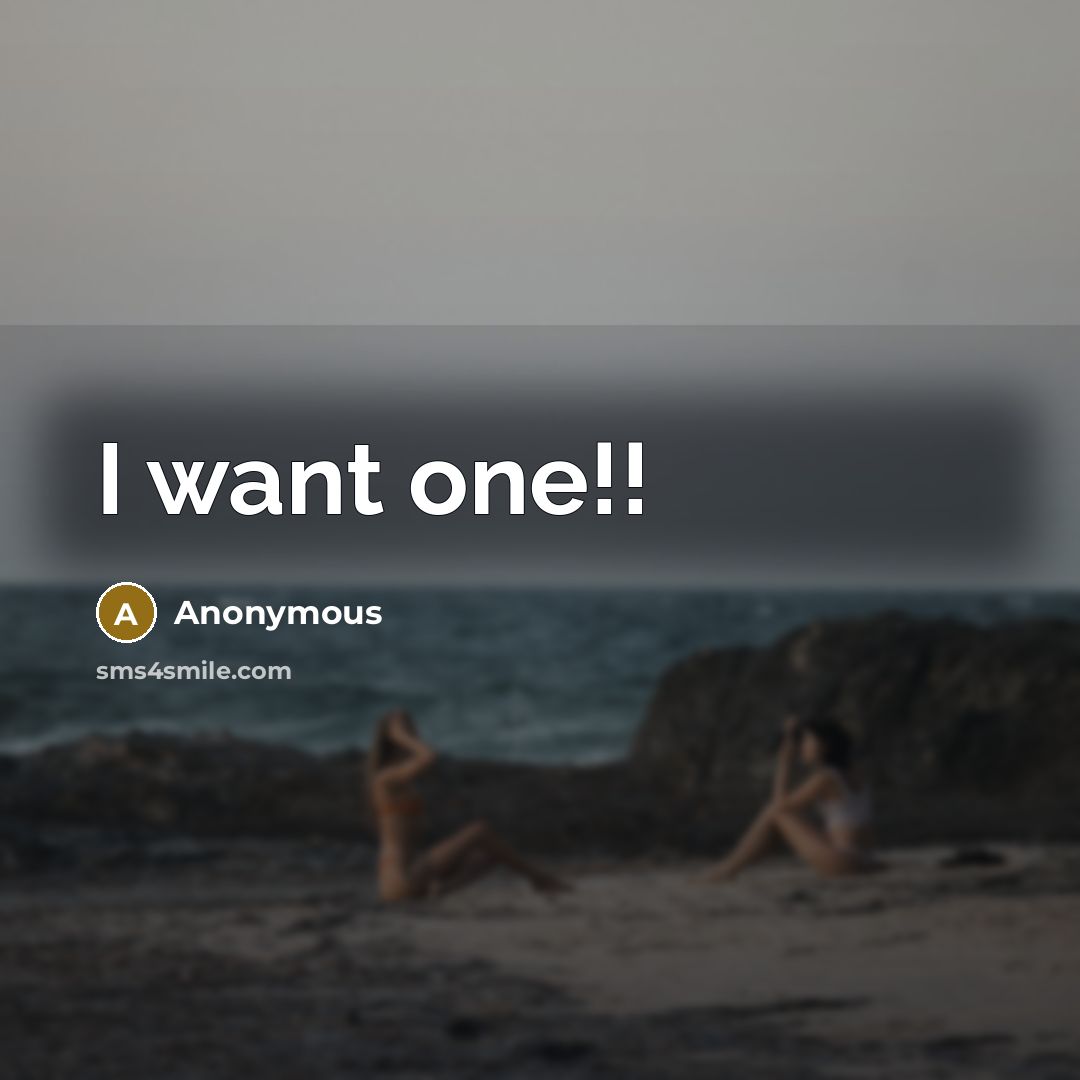 “I want one!!” quote by Anonymous