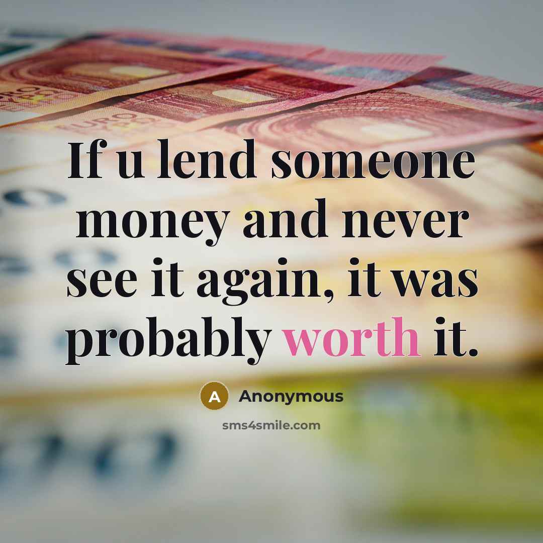“If u lend someone money and never see it again,…” quote by Anonymous