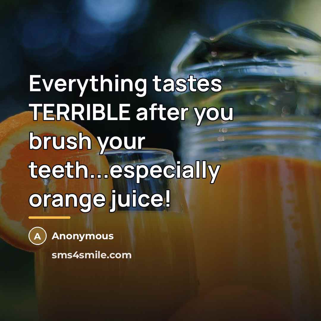 “Everything tastes TERRIBLE after you brush your teeth...especially orange juice!…” quote by Anonymous