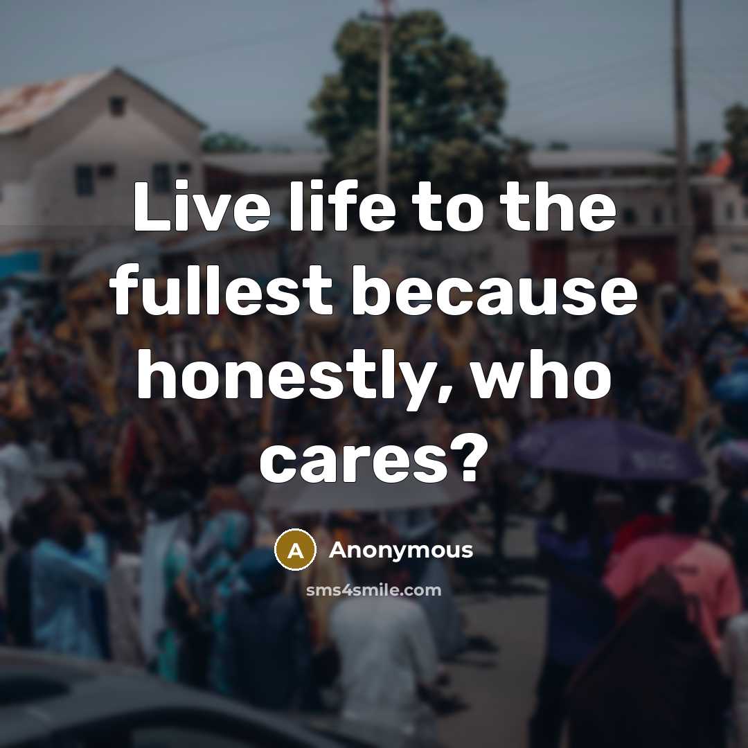 “Live life to the fullest because honestly, who cares?…” quote by Anonymous