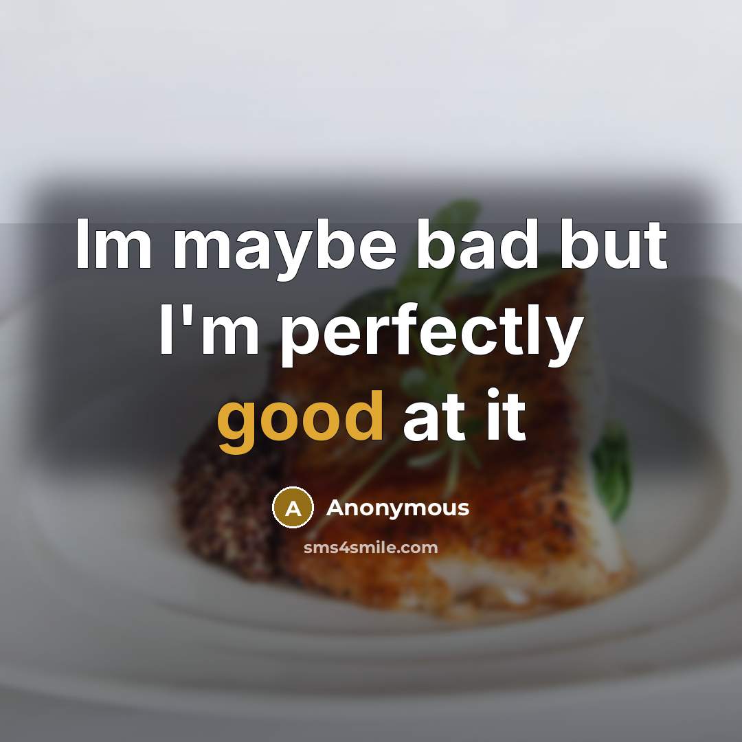 “Im maybe bad but I'm perfectly good at it” quote by Anonymous