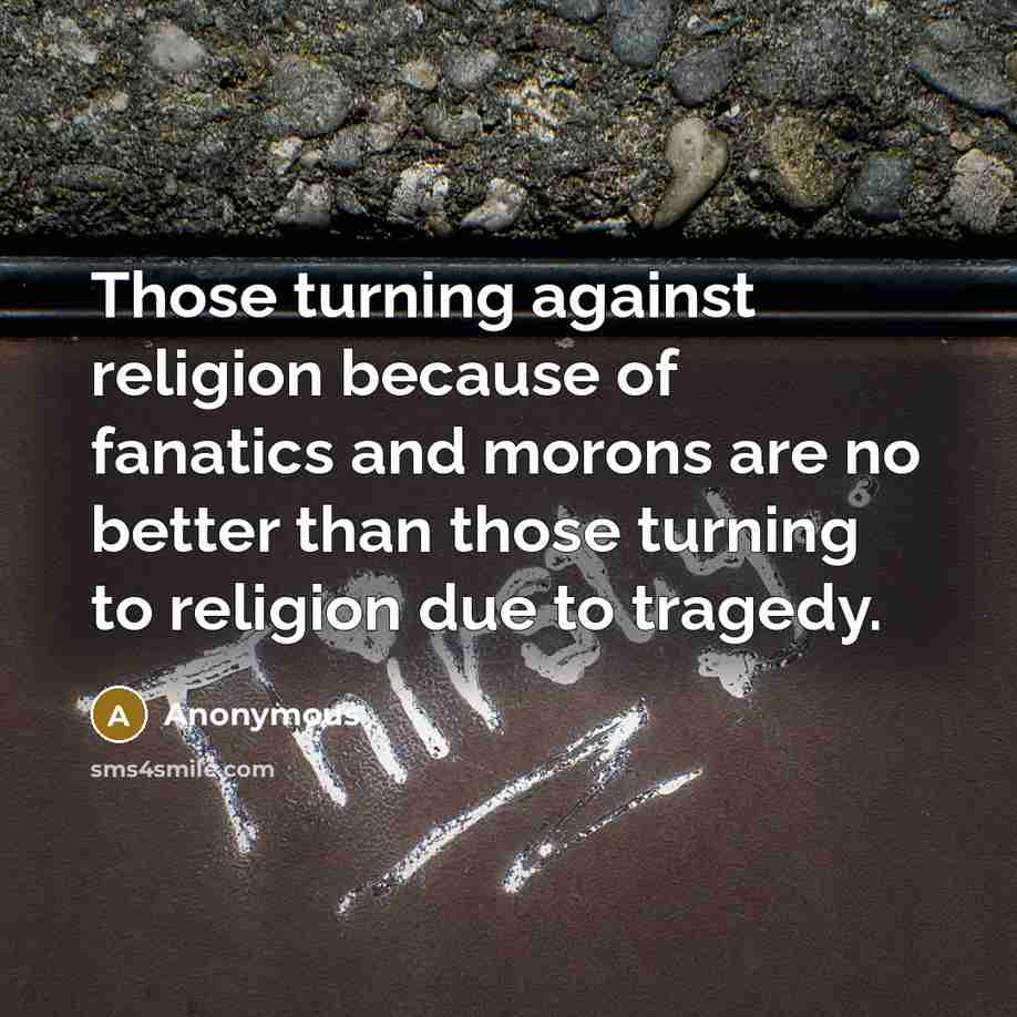 “Those turning against religion because of fanatics and morons are no better than those turning to religion due to tragedy.” quote by Anonymous