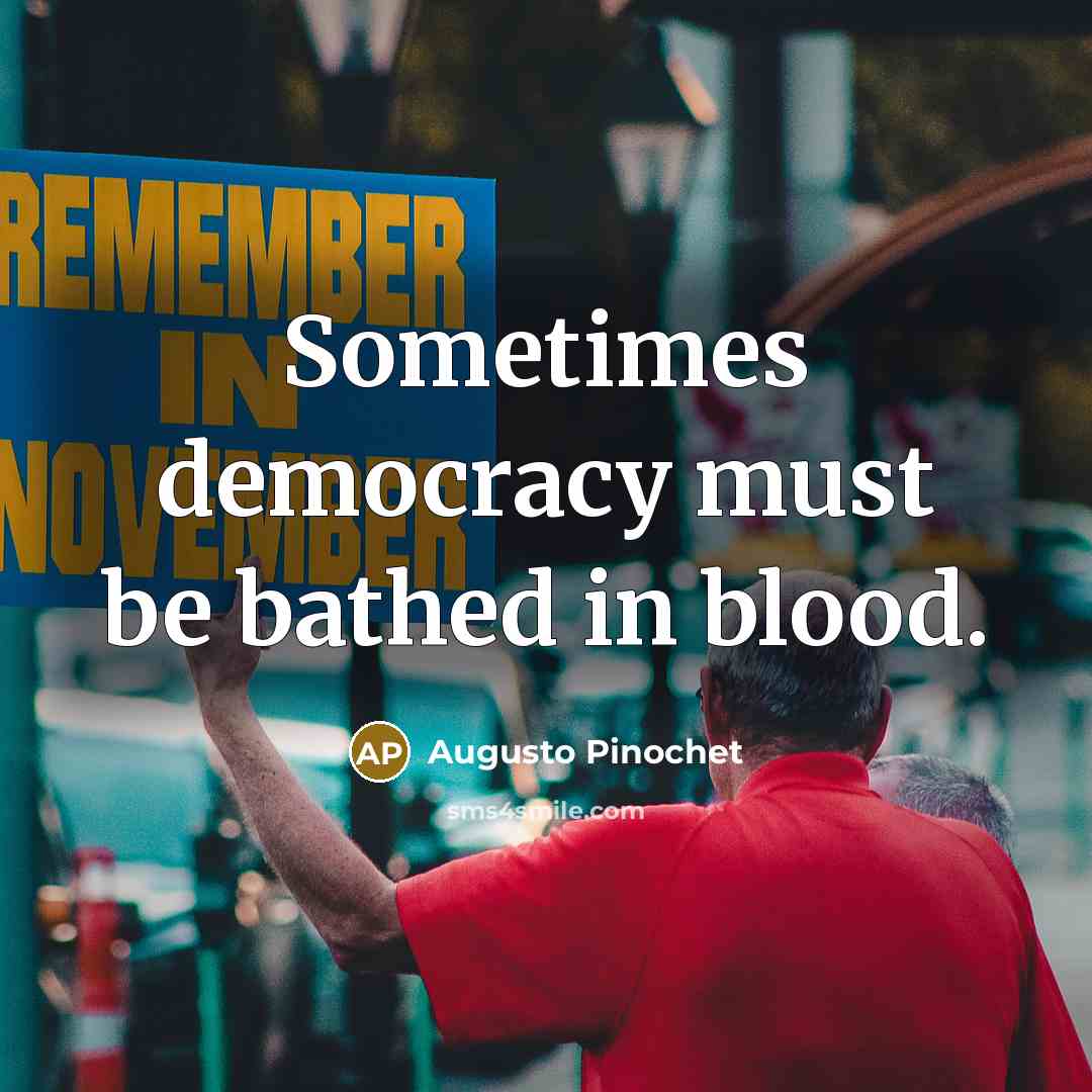 “Sometimes democracy must be bathed in blood.…” quote by Augusto Pinochet