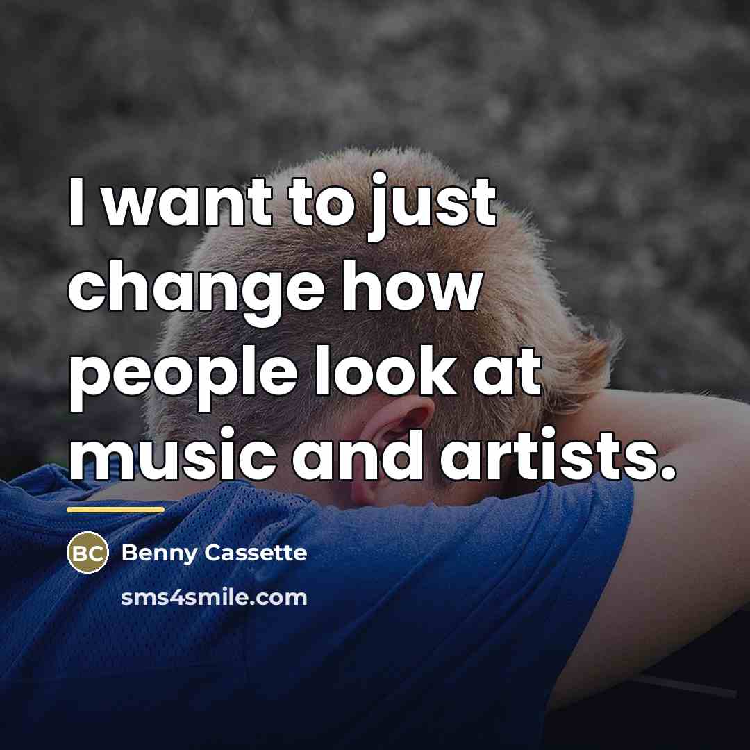“I want to just change how people look at music…” quote by Benny Cassette