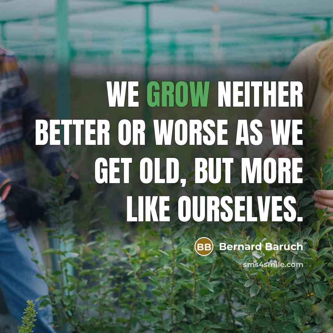 “We grow neither better or worse as we get old,…” quote by Bernard Baruch