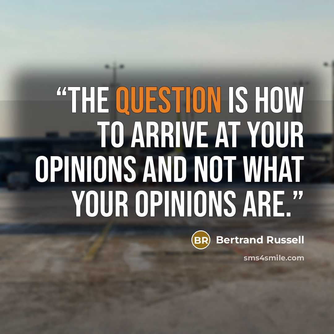 “The question is how to arrive at your opinions and not what your opinions are.” quote by Bertrand Russell