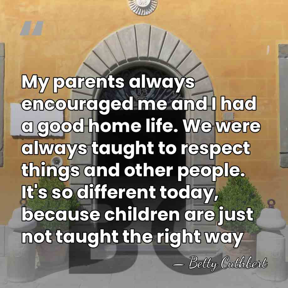 My parents always encouraged me and I had a good home life.&hellip; - Betty Cuthbert