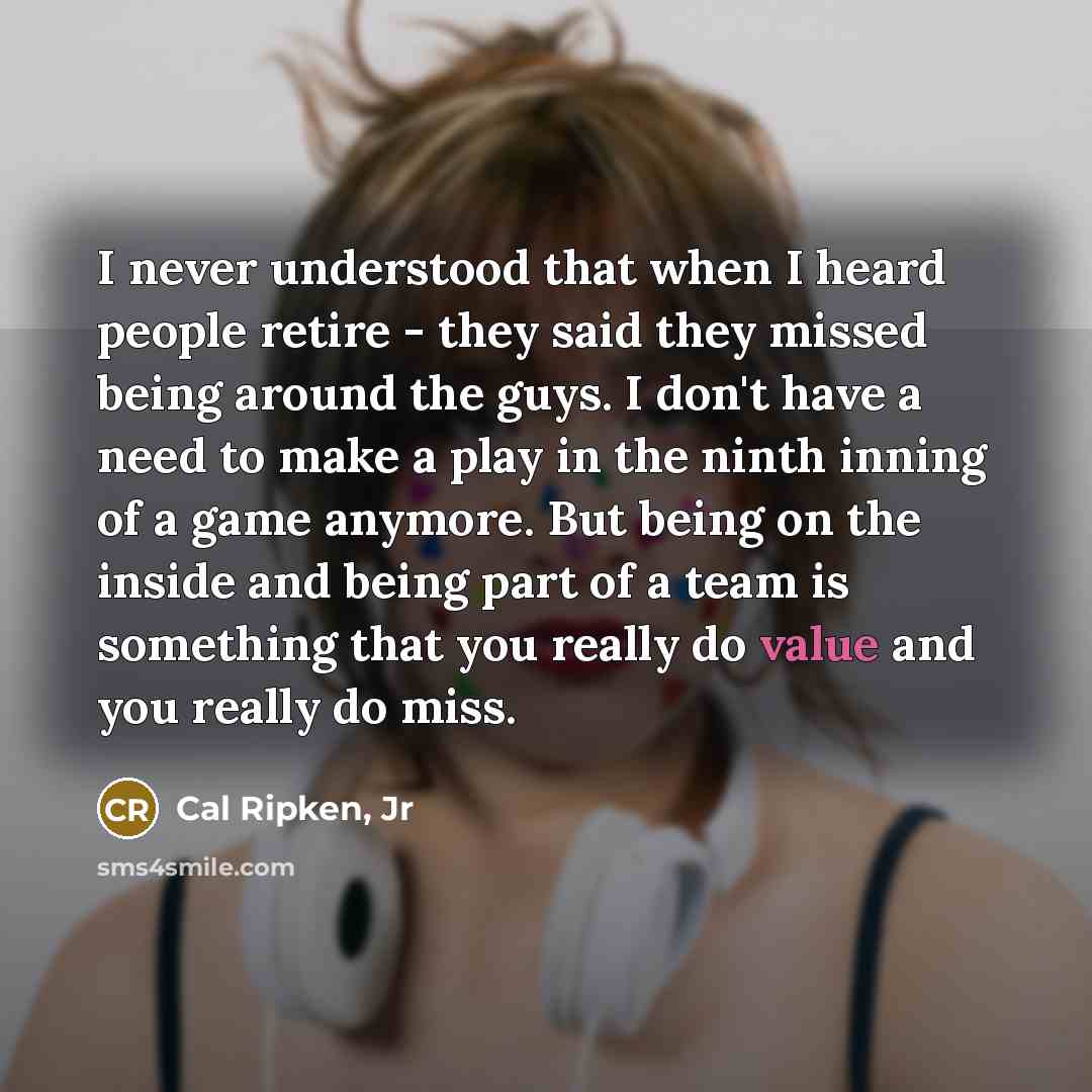 “I never understood that when I heard people retire -…” quote by Cal Ripken, Jr