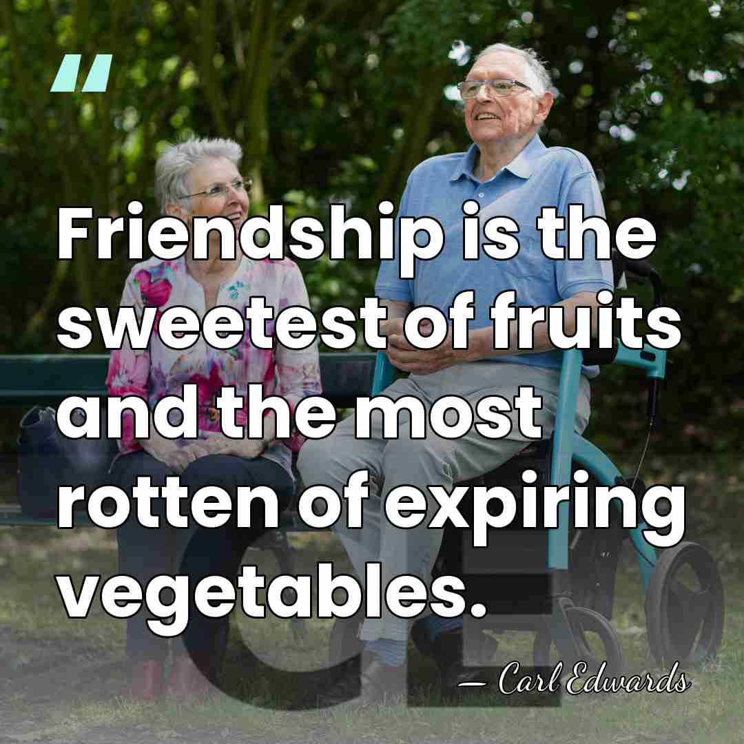 Friendship is the sweetest of fruits and the most rotten of expiring&hellip; - Carl Edwards