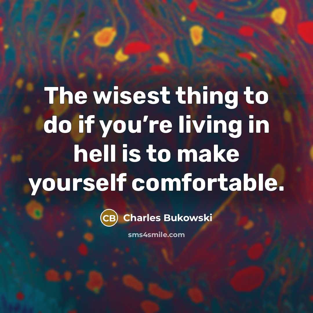 “The wisest thing to do if you’re living in hell…” quote by Charles Bukowski